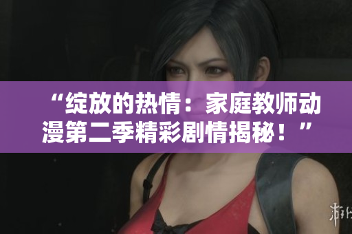 “綻放的熱情：家庭教師動漫第二季精彩劇情揭秘！”