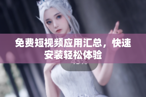 免費短視頻應(yīng)用匯總，快速安裝輕松體驗