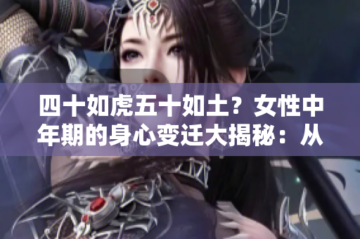 四十如虎五十如土？女性中年期的身心變遷大揭秘：從激情到沉穩(wěn)的生命軌跡