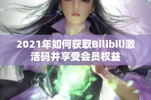 2021年如何獲取Bilibili激活碼并享受會(huì)員權(quán)益