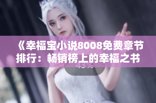 《幸福寶小說(shuō)8008免費(fèi)章節(jié)排行：暢銷(xiāo)榜上的幸福之書(shū)》