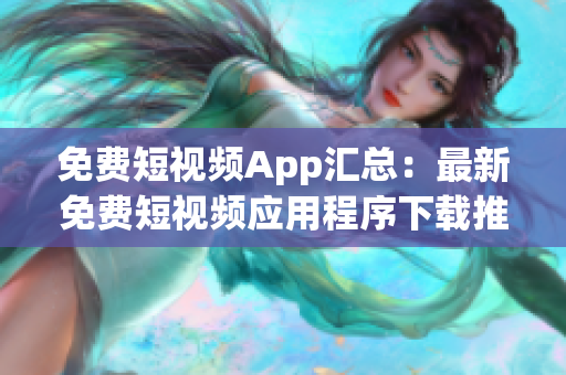 免費短視頻App匯總：最新免費短視頻應(yīng)用程序下載推薦
