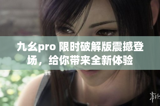 九幺pro 限時破解版震撼登場，給你帶來全新體驗