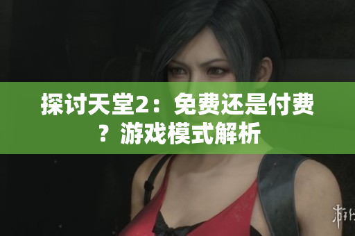 探討天堂2：免費還是付費？游戲模式解析