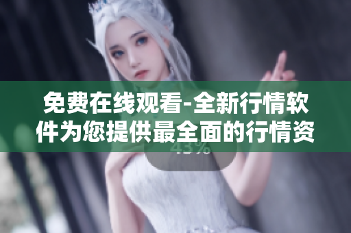 免費(fèi)在線(xiàn)觀看-全新行情軟件為您提供最全面的行情資訊