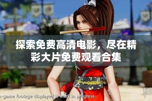 探索免費(fèi)高清電影，盡在精彩大片免費(fèi)觀看合集