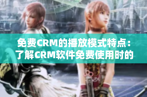 免費CRM的播放模式特點：了解CRM軟件免費使用時的特色