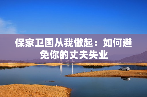 保家衛(wèi)國(guó)從我做起：如何避免你的丈夫失業(yè)