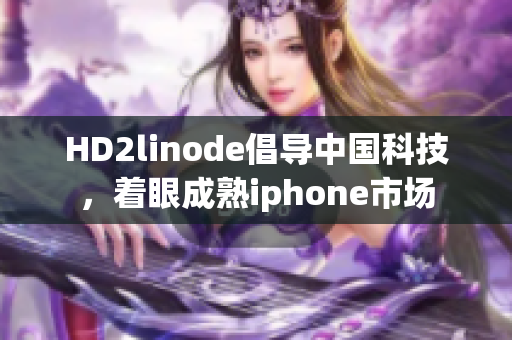 HD2linode倡導(dǎo)中國科技，著眼成熟iphone市場