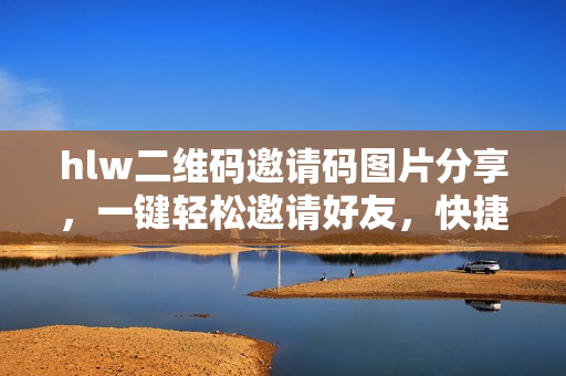 hlw二維碼邀請(qǐng)碼圖片分享，一鍵輕松邀請(qǐng)好友，快捷便利操作助您拓展社交圈