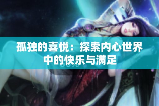 孤獨的喜悅：探索內(nèi)心世界中的快樂與滿足