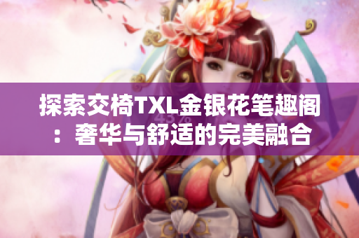 探索交椅TXL金銀花筆趣閣：奢華與舒適的完美融合