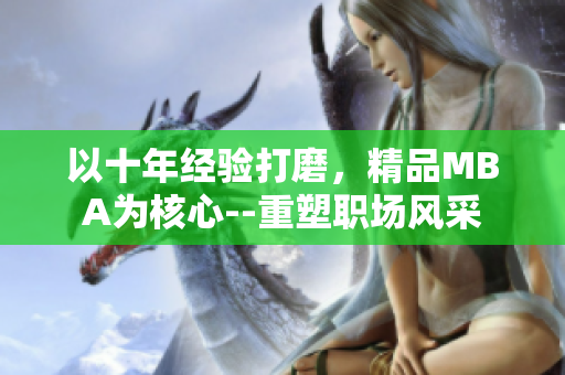 以十年經(jīng)驗(yàn)打磨，精品MBA為核心--重塑職場(chǎng)風(fēng)采