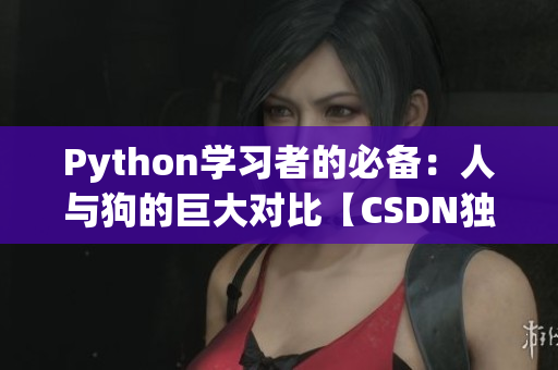 Python學(xué)習(xí)者的必備：人與狗的巨大對比【CSDN獨家解讀】
