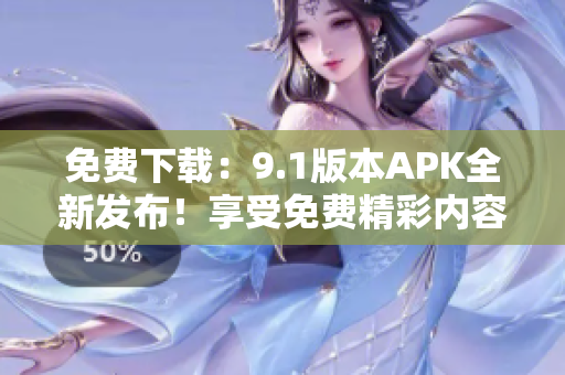 免費下載：9.1版本APK全新發(fā)布！享受免費精彩內容！