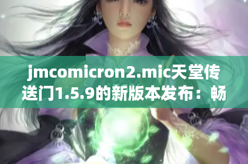 jmcomicron2.mic天堂傳送門(mén)1.5.9的新版本發(fā)布：暢享全新升級(jí)！
