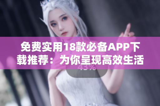 免費實用18款必備APP下載推薦：為你呈現(xiàn)高效生活方式