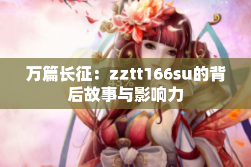 萬篇長征：zztt166su的背后故事與影響力