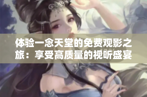 體驗一念天堂的免費觀影之旅：享受高質量的視聽盛宴