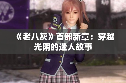 《老八灰》首部新章：穿越光陰的迷人故事