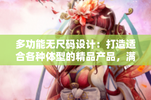 多功能無尺碼設(shè)計：打造適合各種體型的精品產(chǎn)品，滿足多樣化需求