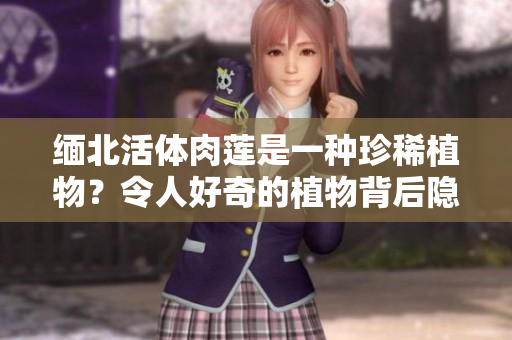 緬北活體肉蓮是一種珍稀植物？令人好奇的植物背后隱藏了什么？
