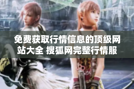 免費獲取行情信息的頂級網(wǎng)站大全 搜狐網(wǎng)完整行情服務(wù)
