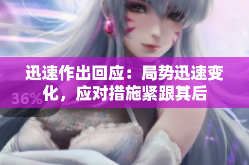 迅速作出回應：局勢迅速變化，應對措施緊跟其后