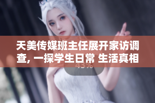 天美傳媒班主任展開家訪調(diào)查, 一探學(xué)生日常 生活真相