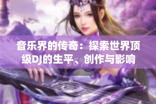 音樂界的傳奇：探索世界頂級DJ的生平、創(chuàng)作與影響
