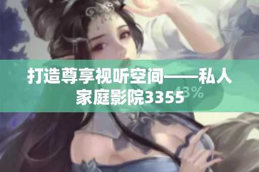 打造尊享視聽(tīng)空間——私人家庭影院3355