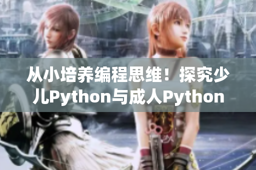 從小培養(yǎng)編程思維！探究少兒Python與成人Python的區(qū)別