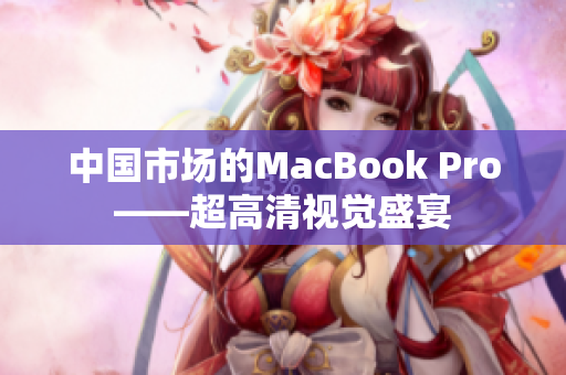 中國市場的MacBook Pro——超高清視覺盛宴