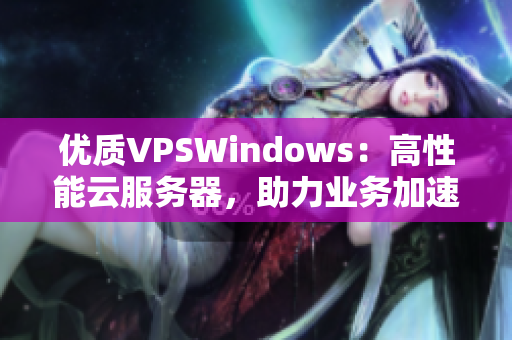 優(yōu)質(zhì)VPSWindows：高性能云服務(wù)器，助力業(yè)務(wù)加速