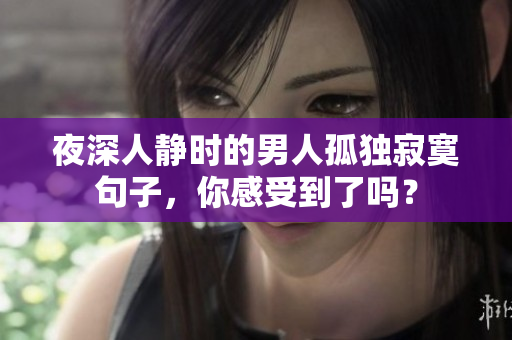 夜深人靜時(shí)的男人孤獨(dú)寂寞句子，你感受到了嗎？
