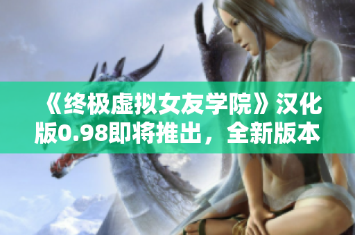 《終極虛擬女友學院》漢化版0.98即將推出，全新版本來襲！