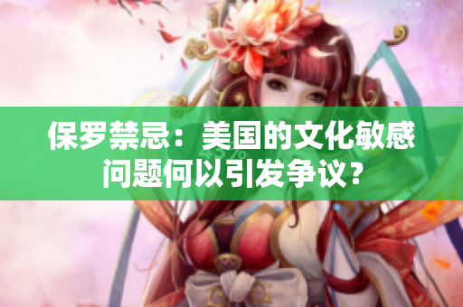 保羅禁忌：美國的文化敏感問題何以引發(fā)爭議？