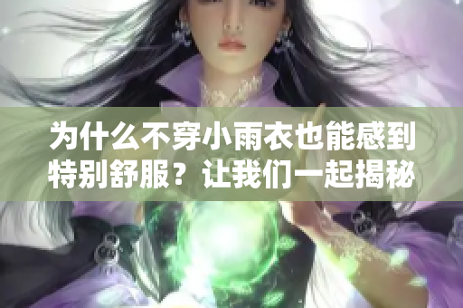 為什么不穿小雨衣也能感到特別舒服？讓我們一起揭秘！
