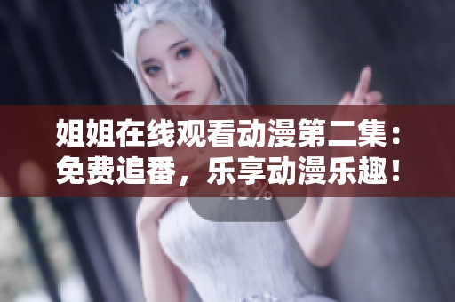 姐姐在線觀看動漫第二集：免費(fèi)追番，樂享動漫樂趣！