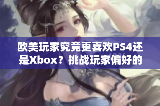 歐美玩家究竟更喜歡PS4還是Xbox？挑戰(zhàn)玩家偏好的大辯論