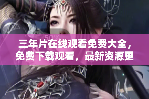 三年片在線觀看免費大全，免費下載觀看，最新資源更新