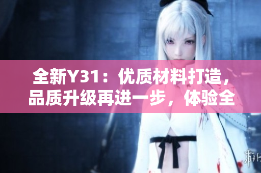 全新Y31：優(yōu)質(zhì)材料打造，品質(zhì)升級再進(jìn)一步，體驗(yàn)全新駕乘感受