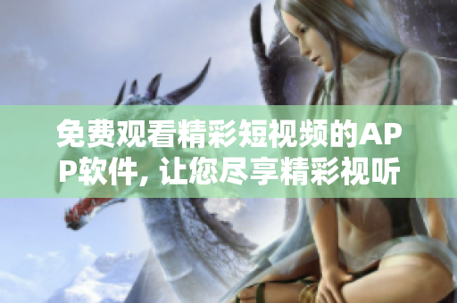 免費(fèi)觀看精彩短視頻的APP軟件, 讓您盡享精彩視聽內(nèi)容