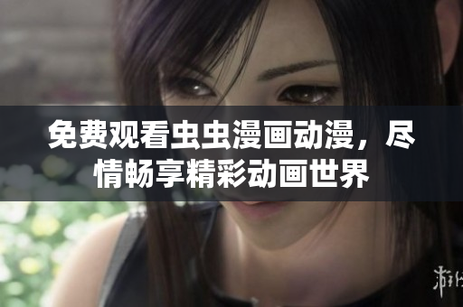 免費(fèi)觀看蟲(chóng)蟲(chóng)漫畫(huà)動(dòng)漫，盡情暢享精彩動(dòng)畫(huà)世界