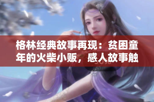 格林經(jīng)典故事再現(xiàn)：貧困童年的火柴小販，感人故事觸動心靈