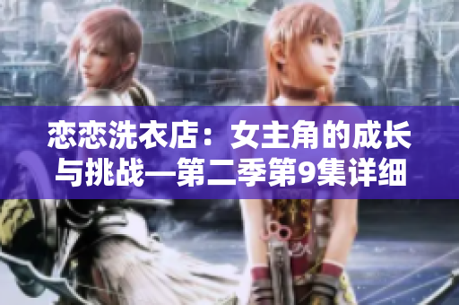 戀戀洗衣店：女主角的成長與挑戰(zhàn)—第二季第9集詳細劇情解析