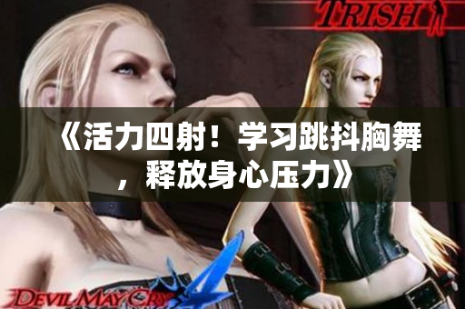 《活力四射！學(xué)習(xí)跳抖胸舞，釋放身心壓力》