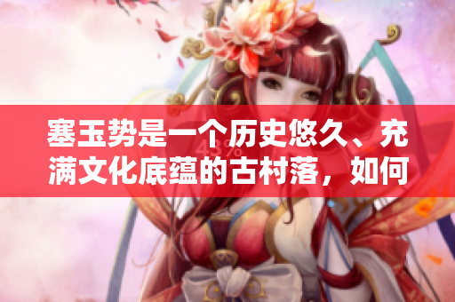 塞玉勢(shì)是一個(gè)歷史悠久、充滿文化底蘊(yùn)的古村落，如何讓其煥發(fā)新活力？