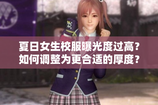 夏日女生校服曝光度過(guò)高？如何調(diào)整為更合適的厚度？