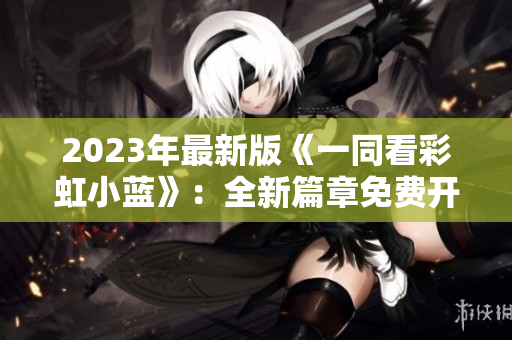 2023年最新版《一同看彩虹小藍》：全新篇章免費開啟